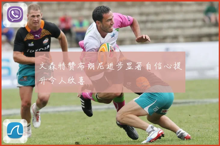 文森特赞布朗尼进步显著自信心提升令人欣喜
