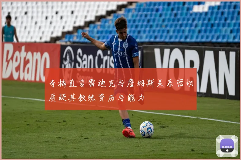 夸梅直言雷迪克与詹姆斯关系密切质疑其教练资历与能力