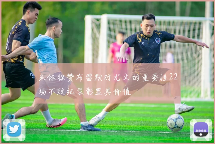米体称赞布雷默对尤文的重要性22场不败纪录彰显其价值