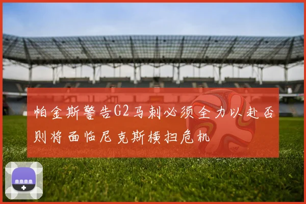 帕金斯警告G2马刺必须全力以赴否则将面临尼克斯横扫危机
