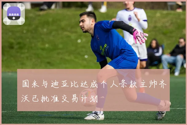 国米与迪亚比达成个人条款主帅齐沃已批准交易计划